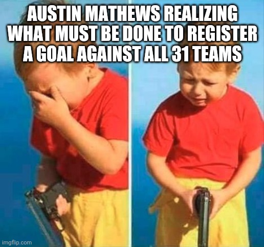 Sad Kid With Gun | AUSTIN MATHEWS REALIZING WHAT MUST BE DONE TO REGISTER A GOAL AGAINST ALL 31 TEAMS | image tagged in sad kid with gun | made w/ Imgflip meme maker