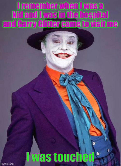 the joker | I remember when I was a kid and I was in the hospital and Garry Glitter came to visit me; I was touched | image tagged in the joker | made w/ Imgflip meme maker