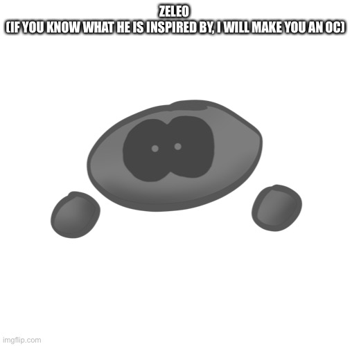 ZELEO 
(IF YOU KNOW WHAT HE IS INSPIRED BY, I WILL MAKE YOU AN OC) | made w/ Imgflip meme maker