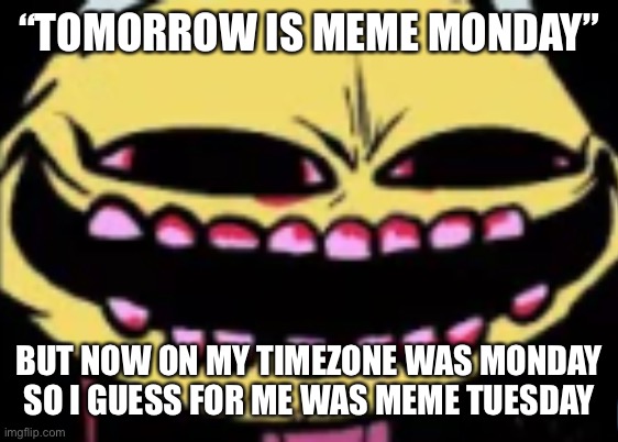 T I M E Z O N E S | “TOMORROW IS MEME MONDAY”; BUT NOW ON MY TIMEZONE WAS MONDAY SO I GUESS FOR ME WAS MEME TUESDAY | image tagged in lenny lemon demon | made w/ Imgflip meme maker