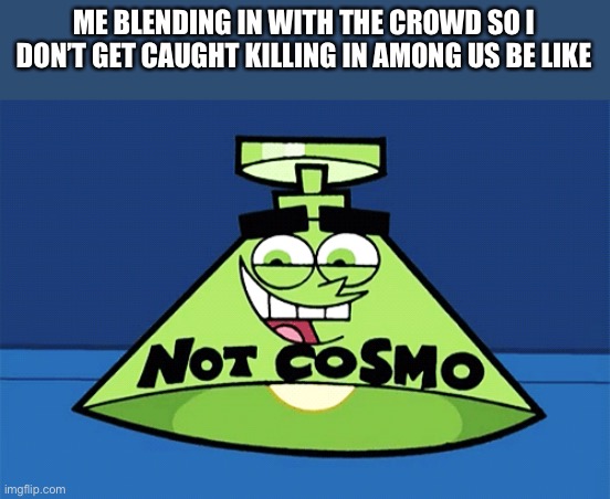 not Cosmo lamp | ME BLENDING IN WITH THE CROWD SO I DON’T GET CAUGHT KILLING IN AMONG US BE LIKE | image tagged in not cosmo lamp | made w/ Imgflip meme maker