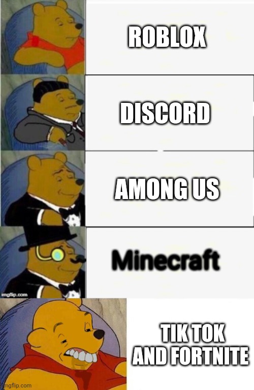 ROBLOX DISCORD AMONG US Minecraft TIK TOK AND FORTNITE | image tagged in tuxedo winnie the pooh 4 panel,tuxedo winnie the pooh grossed reverse | made w/ Imgflip meme maker