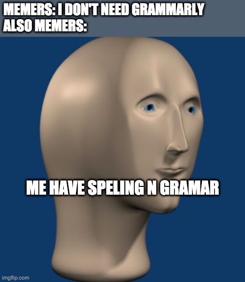 meme man | MEMERS: I DON'T NEED GRAMMARLY
ALSO MEMERS:; ME HAVE SPELING N GRAMAR | image tagged in meme man | made w/ Imgflip meme maker