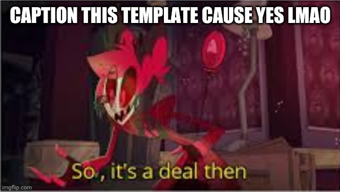 so its a deal then | CAPTION THIS TEMPLATE CAUSE YES LMAO | image tagged in so its a deal then | made w/ Imgflip meme maker