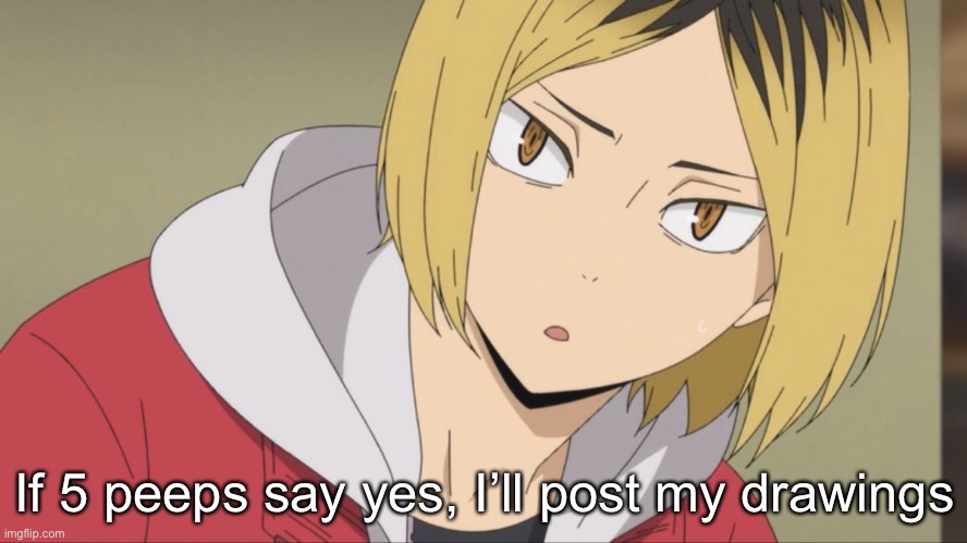 Kenma wot | If 5 peeps say yes, I’ll post my drawings | image tagged in kenma wot | made w/ Imgflip meme maker