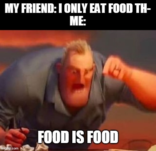 Food is food | MY FRIEND: I ONLY EAT FOOD TH-
ME:; FOOD IS FOOD | image tagged in mr incredible mad,food | made w/ Imgflip meme maker