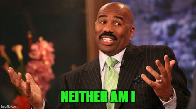 Steve Harvey Meme | NEITHER AM I | image tagged in memes,steve harvey | made w/ Imgflip meme maker