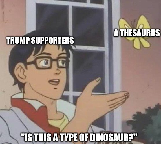What's a thesaurus? Is that a type of dinosaur? | A THESAURUS; TRUMP SUPPORTERS; "IS THIS A TYPE OF DINOSAUR?" | image tagged in memes,is this a pigeon | made w/ Imgflip meme maker