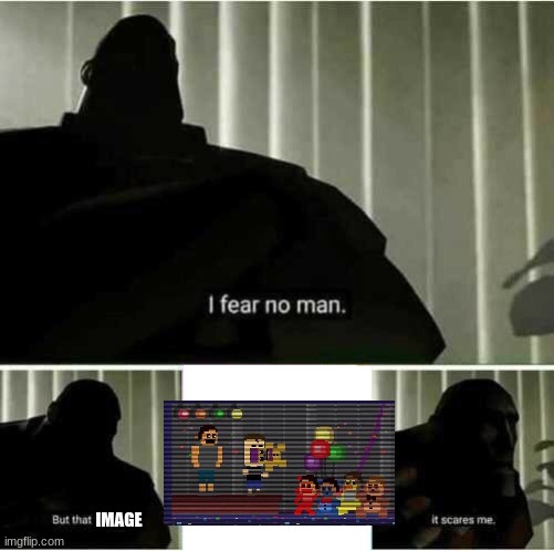 I fear no man | IMAGE | image tagged in i fear no man | made w/ Imgflip meme maker
