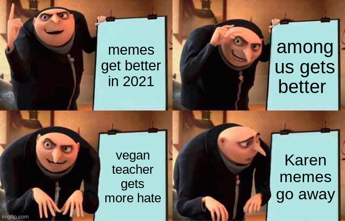 Gru's Plan | memes get better in 2021; among us gets better; vegan teacher gets more hate; Karen memes go away | image tagged in memes,gru's plan | made w/ Imgflip meme maker