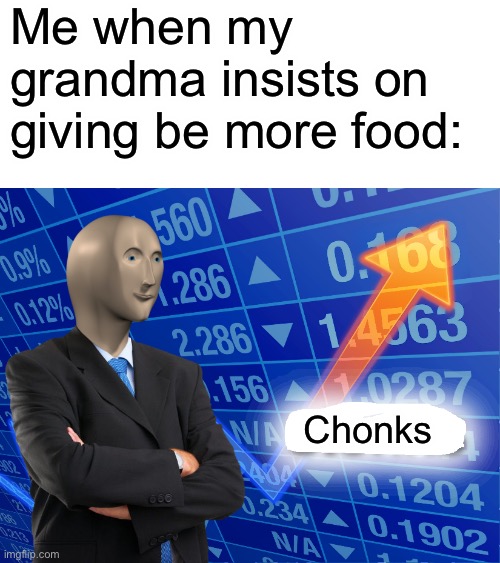 Chonks | Me when my grandma insists on giving be more food:; Chonks | image tagged in empty stonks | made w/ Imgflip meme maker