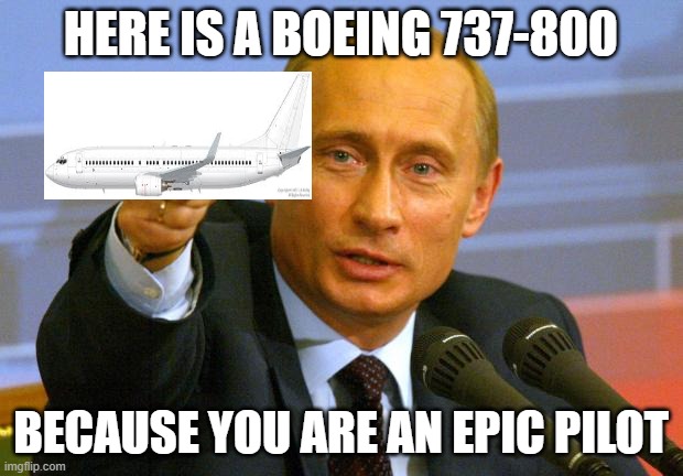 yes you are gud person | HERE IS A BOEING 737-800; BECAUSE YOU ARE AN EPIC PILOT | image tagged in memes,good guy putin,boeing 737 | made w/ Imgflip meme maker