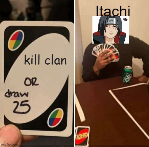 UNO Draw 25 Cards | Itachi; kill clan | image tagged in memes,uno draw 25 cards | made w/ Imgflip meme maker