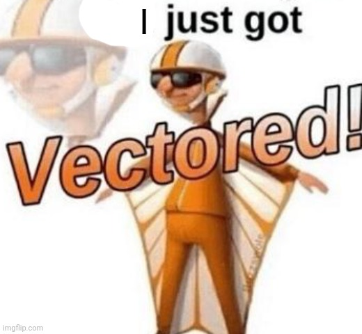 I just got Vectored! Blank Meme Template