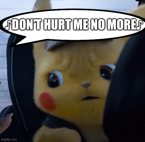 Unsettled detective pikachu | ♪DON’T HURT ME NO MORE♪ | image tagged in unsettled detective pikachu | made w/ Imgflip meme maker