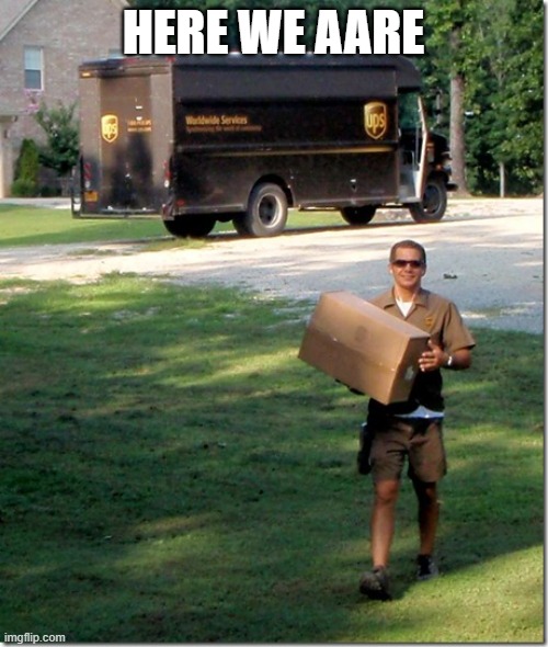 UPS delivery guy | HERE WE AARE | image tagged in ups delivery guy | made w/ Imgflip meme maker