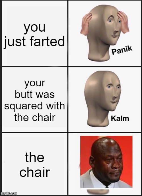 Panik Kalm Panik |  you just farted; your butt was squared with the chair; the chair | image tagged in memes,panik kalm panik | made w/ Imgflip meme maker
