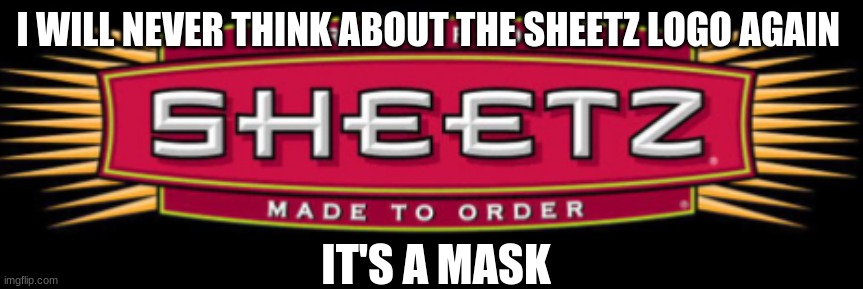 sheetz = mask | I WILL NEVER THINK ABOUT THE SHEETZ LOGO AGAIN; IT'S A MASK | image tagged in funny | made w/ Imgflip meme maker