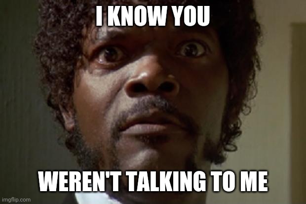 Samuel L jackson | I KNOW YOU; WEREN'T TALKING TO ME | image tagged in samuel l jackson | made w/ Imgflip meme maker
