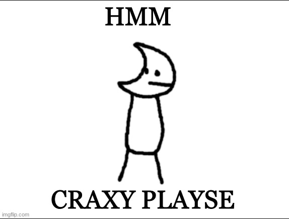 Git piol guy | HMM; CRAXY PLAYSE | image tagged in git piol guy | made w/ Imgflip meme maker