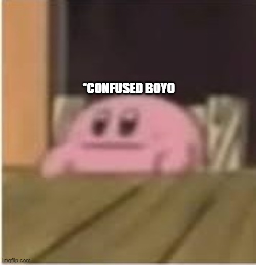 Kirby | *CONFUSED BOYO | image tagged in kirby | made w/ Imgflip meme maker