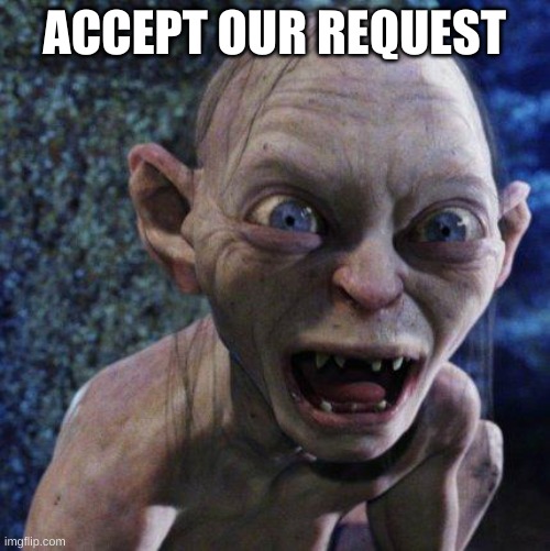 Gollum | ACCEPT OUR REQUEST | image tagged in gollum | made w/ Imgflip meme maker