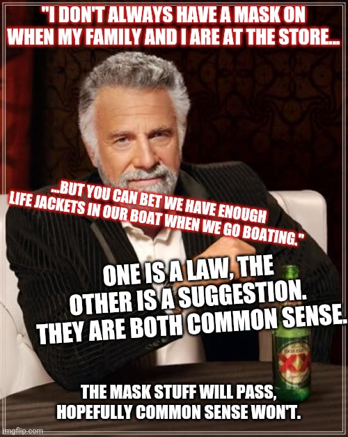 But they are trampling on our right to BREATH. | "I DON'T ALWAYS HAVE A MASK ON WHEN MY FAMILY AND I ARE AT THE STORE... ...BUT YOU CAN BET WE HAVE ENOUGH LIFE JACKETS IN OUR BOAT WHEN WE GO BOATING."; ONE IS A LAW, THE OTHER IS A SUGGESTION.  THEY ARE BOTH COMMON SENSE. THE MASK STUFF WILL PASS, HOPEFULLY COMMON SENSE WON'T. | image tagged in memes,the most interesting man in the world | made w/ Imgflip meme maker