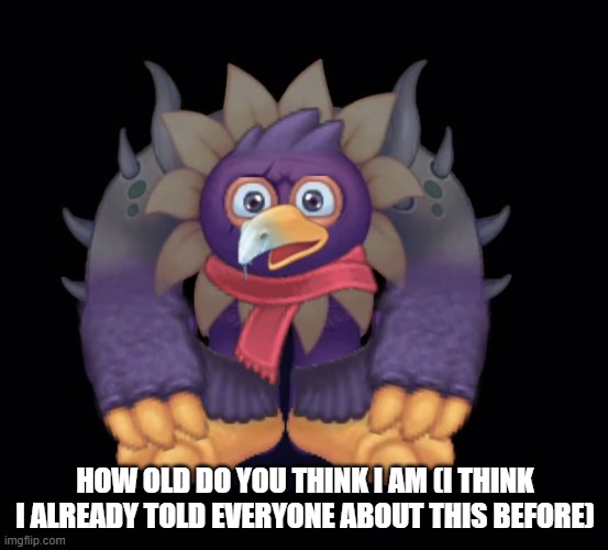 Pango using 0.00001% of its power | HOW OLD DO YOU THINK I AM (I THINK I ALREADY TOLD EVERYONE ABOUT THIS BEFORE) | image tagged in pango using 0 00001 of its power | made w/ Imgflip meme maker