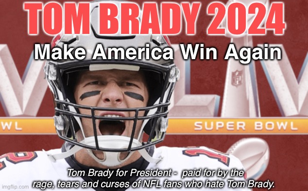 Brady 2024 | TOM BRADY 2024; Make America Win Again; Tom Brady for President -  paid for by the rage, tears and curses of NFL fans who hate Tom Brady. | image tagged in football,nfl,tom brady,politics | made w/ Imgflip meme maker