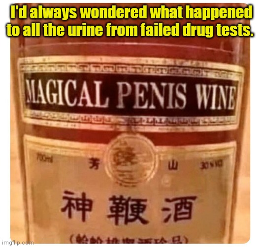 A little wine with your meal? | I'd always wondered what happened to all the urine from failed drug tests. | image tagged in magical wine,funny | made w/ Imgflip meme maker