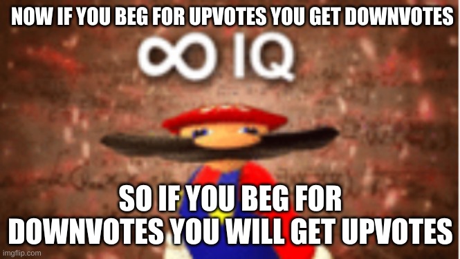 Infinite IQ | NOW IF YOU BEG FOR UPVOTES YOU GET DOWNVOTES; SO IF YOU BEG FOR DOWNVOTES YOU WILL GET UPVOTES | image tagged in infinite iq | made w/ Imgflip meme maker