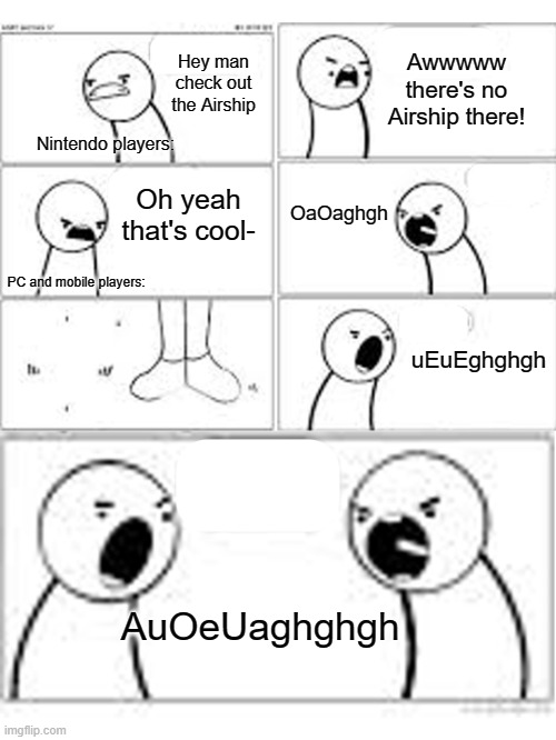 AuOeUaghghgh | Awwwww there's no Airship there! Hey man check out the Airship; Nintendo players:; OaOaghgh; Oh yeah that's cool-; PC and mobile players:; uEuEghghgh; AuOeUaghghgh | image tagged in there's no x there,asdfmovie,memes | made w/ Imgflip meme maker