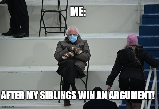 Bernie sitting | ME:; AFTER MY SIBLINGS WIN AN ARGUMENT! | image tagged in bernie sitting | made w/ Imgflip meme maker