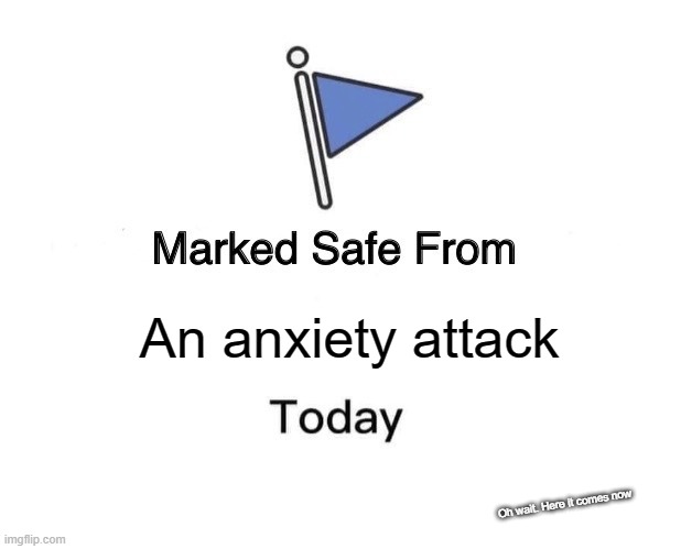 Oh goodie | An anxiety attack; Oh wait. Here it comes now | image tagged in memes,marked safe from | made w/ Imgflip meme maker