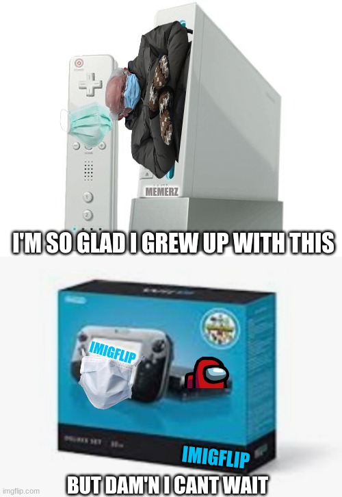 MEMERZ; I'M SO GLAD I GREW UP WITH THIS; IMIGFLIP; IMIGFLIP; BUT DAM'N I CANT WAIT | image tagged in wii,wiiu | made w/ Imgflip meme maker