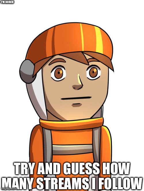 I’M BORED; TRY AND GUESS HOW MANY STREAMS I FOLLOW | made w/ Imgflip meme maker