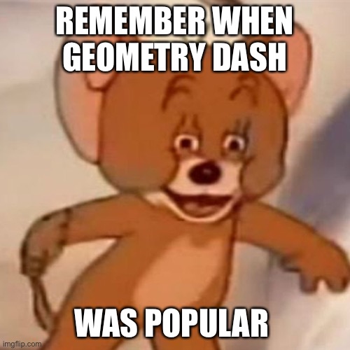 2012/2013 be like | REMEMBER WHEN GEOMETRY DASH; WAS POPULAR | image tagged in polish jerry | made w/ Imgflip meme maker