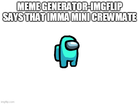 Blank White Template | MEME GENERATOR-IMGFLIP SAYS THAT IMMA MINI CREWMATE | image tagged in oops | made w/ Imgflip meme maker