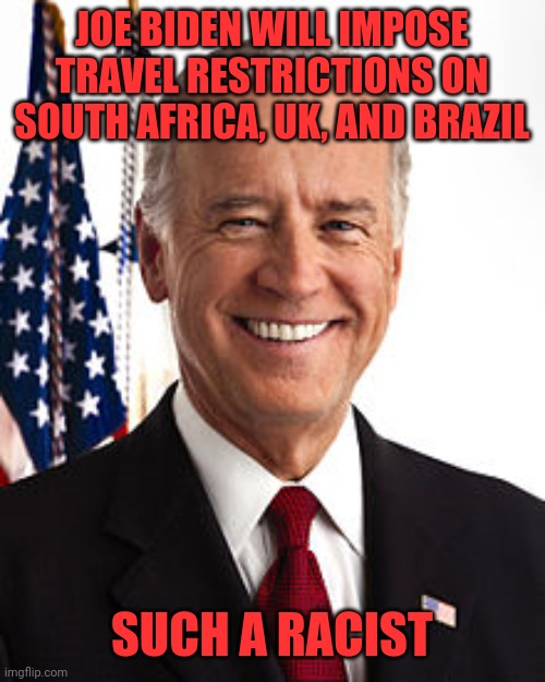 Joe Biden Meme | JOE BIDEN WILL IMPOSE TRAVEL RESTRICTIONS ON SOUTH AFRICA, UK, AND BRAZIL; SUCH A RACIST | image tagged in memes,joe biden | made w/ Imgflip meme maker