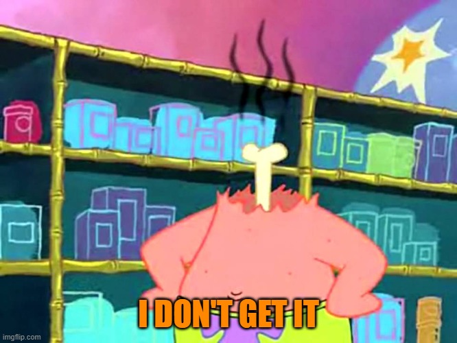 Patrick "I Don't Get It" | I DON'T GET IT | image tagged in patrick i don't get it | made w/ Imgflip meme maker