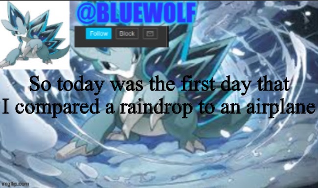 So today was the first day that I compared a raindrop to an airplane | image tagged in blue wolf announcement template | made w/ Imgflip meme maker