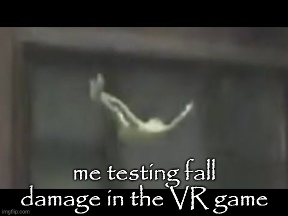 IT'S ONE OF THE MOST REPOSTED MEMES EVER | me testing fall damage in the VR game | image tagged in fall,damage,kermit,vr | made w/ Imgflip meme maker