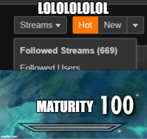 i wanna unfollow 3 streams now lol | LOLOLOLOLOL; MATURITY | image tagged in skyrim 100 blank | made w/ Imgflip meme maker