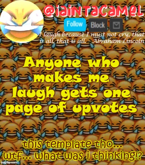 iaintacamel | Anyone who makes me laugh gets one page of upvotes; this template tho... wtf... what was i thinking!? | image tagged in iaintacamel | made w/ Imgflip meme maker