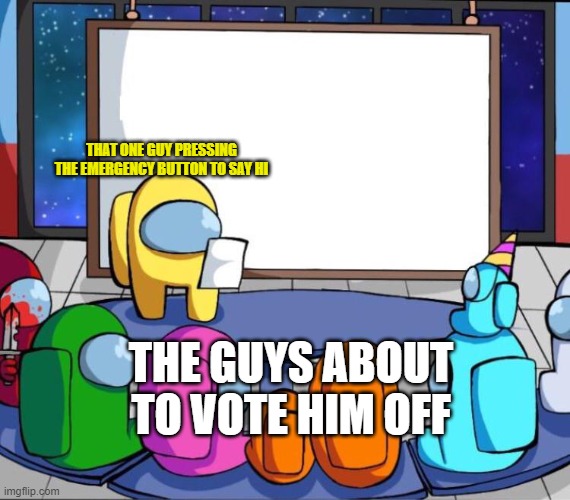 That one guy | THAT ONE GUY PRESSING THE EMERGENCY BUTTON TO SAY HI; THE GUYS ABOUT TO VOTE HIM OFF | image tagged in among us presentation,among us,funny | made w/ Imgflip meme maker
