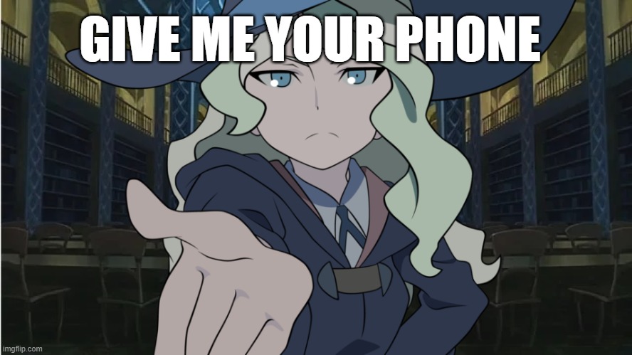 Little Witch Academia Diana Meme | GIVE ME YOUR PHONE | image tagged in little witch academia diana meme | made w/ Imgflip meme maker