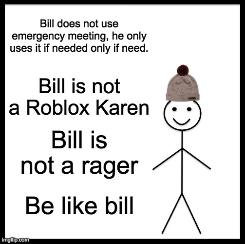 please | Bill does not use emergency meeting, he only uses it if needed only if need. Bill is not a Roblox Karen; Bill is not a rager; Be like bill | image tagged in memes,be like bill | made w/ Imgflip meme maker