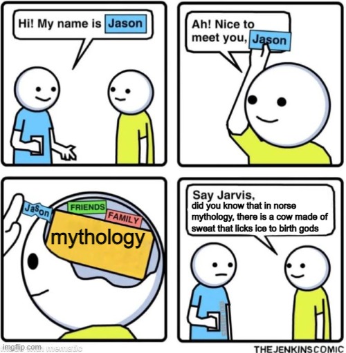Say Jarvis | mythology; did you know that in norse mythology, there is a cow made of sweat that licks ice to birth gods | image tagged in say jarvis | made w/ Imgflip meme maker
