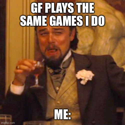 Yep I made two gf plays the same games as you memes | GF PLAYS THE SAME GAMES I DO; ME: | image tagged in memes,laughing leo | made w/ Imgflip meme maker