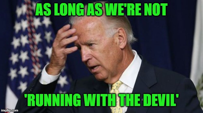 Joe Biden worries | AS LONG AS WE'RE NOT 'RUNNING WITH THE DEVIL' | image tagged in joe biden worries | made w/ Imgflip meme maker